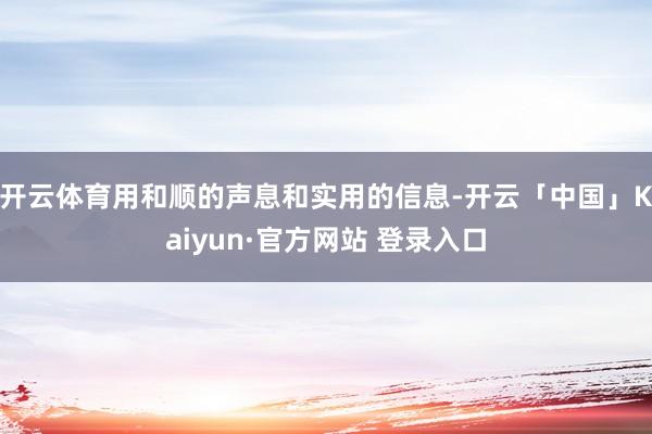 开云体育用和顺的声息和实用的信息-开云「中国」Kaiyun·