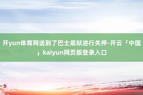 开yun体育网送到了巴士底狱进行关押-开云「中国」kaiyu