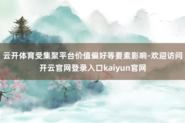 云开体育受集聚平台价值偏好等要素影响-欢迎访问开云官网登录入