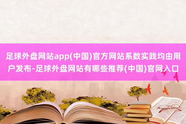 足球外盘网站app(中国)官方网站系数实践均由用户发布-足球