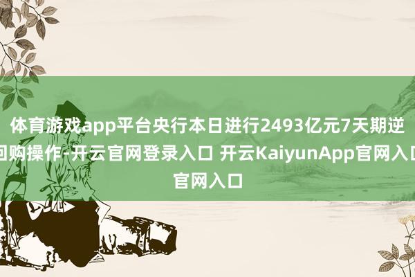 体育游戏app平台央行本日进行2493亿元7天期逆回购操作-