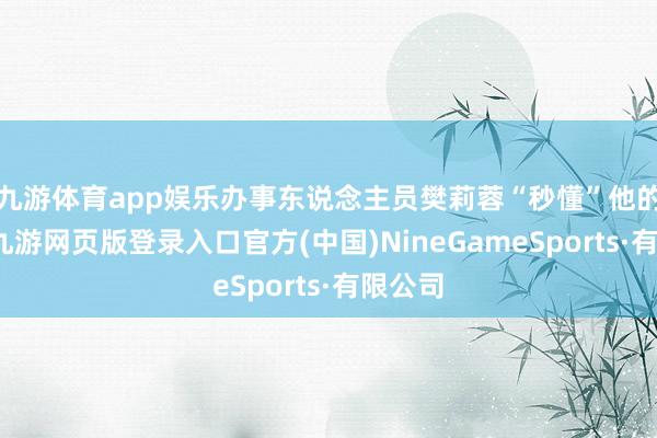 九游体育app娱乐办事东说念主员樊莉蓉“秒懂”他的需求-九游