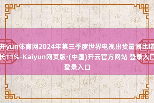 开yun体育网2024年第三季度世界电视出货量同比增长11%