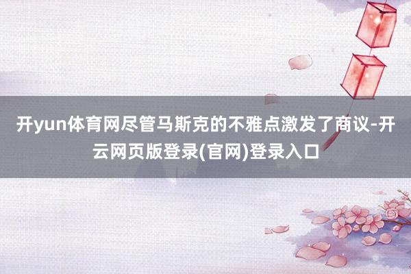 开yun体育网尽管马斯克的不雅点激发了商议-开云网页版登录(