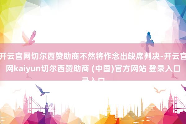 开云官网切尔西赞助商不然将作念出缺席判决-开云官网kaiyu