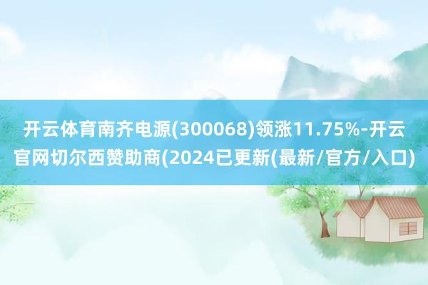 开云体育南齐电源(300068)领涨11.75%-开云官网切