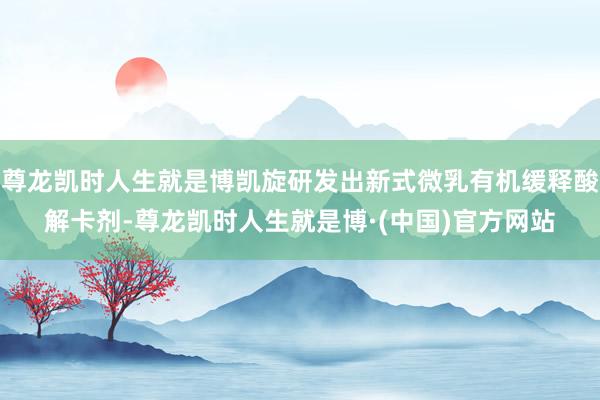尊龙凯时人生就是博凯旋研发出新式微乳有机缓释酸解卡剂-尊龙凯