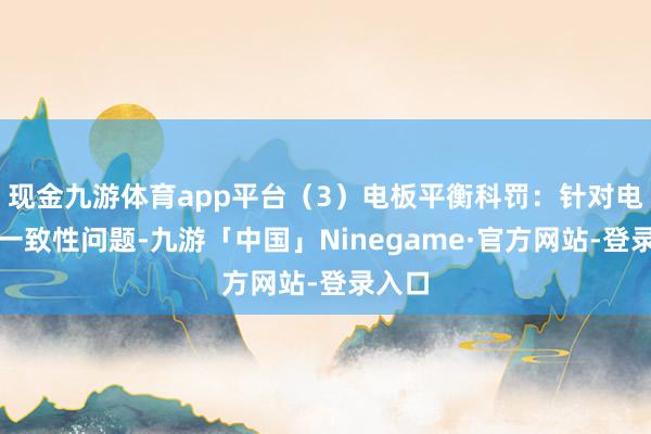 现金九游体育app平台（3）电板平衡科罚：针对电板不一致性问