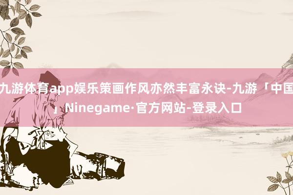 九游体育app娱乐策画作风亦然丰富永诀-九游「中国」Ninegame·官方网站-登录入口