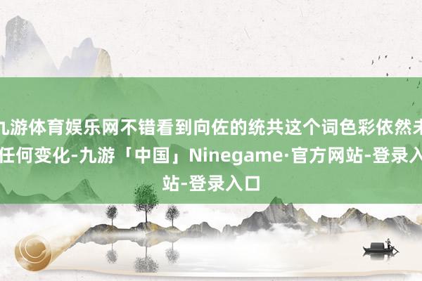 九游体育娱乐网不错看到向佐的统共这个词色彩依然未有任何变化-