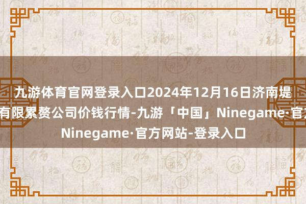 九游体育官网登录入口2024年12月16日济南堤口果品批发发