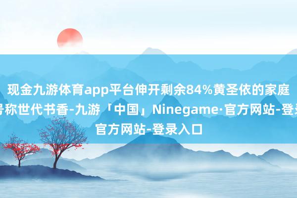 现金九游体育app平台伸开剩余84%黄圣依的家庭配景号称世代