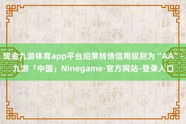 现金九游体育app平台珀莱转债信用级别为“AA”-九游「中国