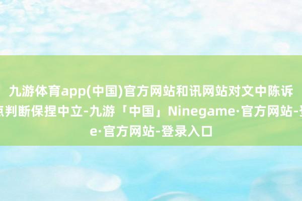 九游体育app(中国)官方网站和讯网站对文中陈诉、不雅点判断