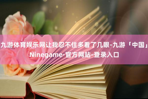 九游体育娱乐网让我忍不住多看了几眼-九游「中国」Ninega