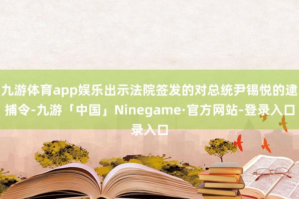 九游体育app娱乐出示法院签发的对总统尹锡悦的逮捕令-九游「中国」Ninegame·官方网站-登录入口