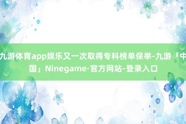 九游体育app娱乐又一次取得专科榜单保举-九游「中国」Nin