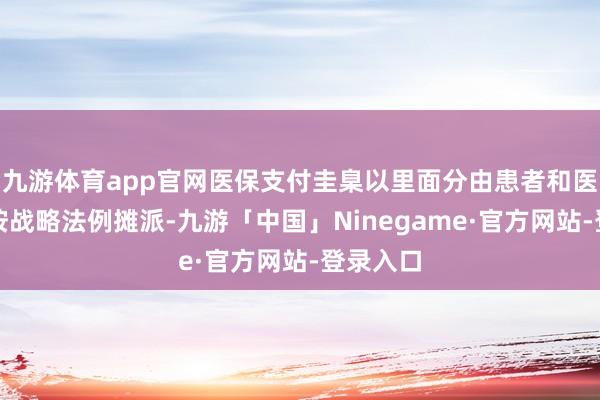 九游体育app官网医保支付圭臬以里面分由患者和医保基金按战略
