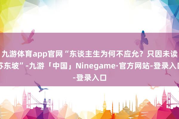 九游体育app官网“东谈主生为何不应允？只因未读苏东坡”-九